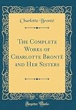 The Complete Works of Charlotte Brontë and Her Sisters (Classic Reprint)