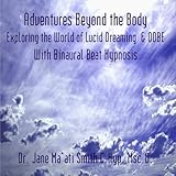 Adventures Beyond the Body Exploring the World of Lucid Dreaming & OOBE With Binaural Beat Hypnosis by Dr. Jane Maati Smith C.Hyp. Msc.D.