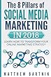 The 8 Pillars of Social Media Marketing in 2018: Learn How to Transform Your Online Marketing Strategy for Maximum Growth with Minimum Investment. Facebook, Twitter, Linkedin, Youtube, Instagram +more