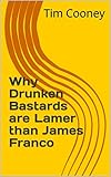 Why Drunken Bastards are Lamer than James Franco (English Edition)
