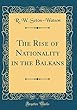 The Rise of Nationality in the Balkans (Classic Reprint)