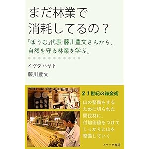 まだ林業で消耗してるの?: 「ばうむ」代表・藤川豊文さんから、自然を守る林業を学ぶ。 (イケハヤ書房) まだ林業で消耗してるの?: 「ばうむ」代表・藤川豊文さんから、自然を守る林業を学ぶ。 (イケハヤ書房)