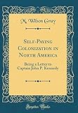 Self-Paying Colonization in North America: Being a Letter to Captain John P. Kennedy (Classic Reprint)