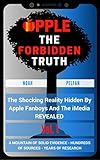 Apple, The Forbidden Truth: The Shocking Reality Hidden By Apple Fanboys & The Media REVEALED - Vol. 1 (English Edition)