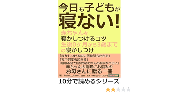 今日も子どもが寝ない 赤ちゃんを寝かしつけるコツ 生後０ヶ月から３歳までの寝かしつけ 10分で読めるシリーズ ｈａｍｕ ｈａｍｕ ｍｂビジネス研究班 ｍｂビジネス研究班 妊娠 出産 子育て Kindleストア Amazon