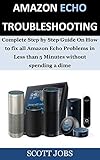 Amazon Echo Troubleshooting : Complete Step by Step Guide On How to fix all Amazon Echo Problems in Less than 5 Minutes without spending a dime (English Edition)