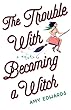 The Trouble with Becoming a Witch: A Novel