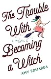 The Trouble with Becoming a Witch: A Novel