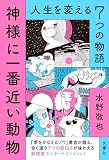神様に一番近い動物 ~人生を変える7つの物語~