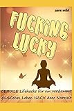 Fucking Lucky: Geniale Lifehacks fuer ein verdammt glueckliches Leben NACH dem Narzisst