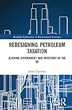 Redesigning Petroleum Taxation: Aligning Government and Investors in the UK (Routledge Explorations in Environmental Economics)