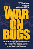 The War on Bugs: The Secret History of Agricultural Chemicals, the Farmers Who Resisted, and the Birth of the Organic Movement