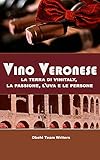 VINO VERONESE: La terra di vinitaly, la passione, l’uva e le persone (Italian Edition)