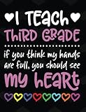 I Teach Third Grade: If You Think My Hands Are Full You Should See My Heart - 100 Page Double Sided Composition Notebook - Great Gift for Teachers - Beautiful Pink & White Font with Colorful Hearts Cover Design - Notebook for Classroom or Journal Writing 