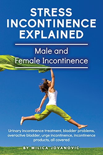 Stress Incontinence Explained: Male and female incontinence, Urinary incontinence treatment, bladder problems, overactive bladder, urge incontinence, incontinence ... products, all covered (English Edition)の表紙