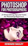 Photoshop: Photoshop for Photographers ( 2 in 1): 27 Photo Editing Tips and Tricks for Photoshop Beginners! (Better Pictures, Adobe Photoshop, Digital Photography, Graphic Design) (English Edition)