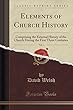 Elements of Church History, Vol. 1: Comprising the External History of the Church During the First Three Centuries (Classic Reprint)