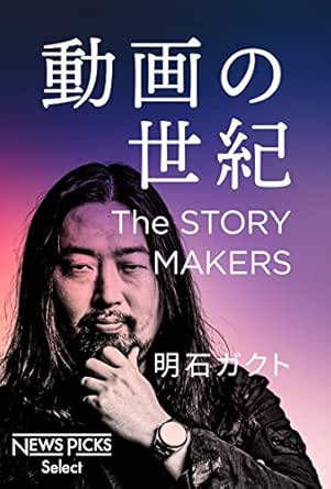動画の世紀 The Story Makers Newspicks Select 明石ガクト 産業研究 Kindleストア Amazon