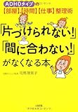 「片づけられない!」「間に合わない!」がなくなる本―ADHDタイプの部屋時間仕事整理術