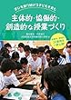 学びを創り続ける子どもを育む主体的・協働的・創造的な授業づくり 各教科・領域の20事例を一挙公開!