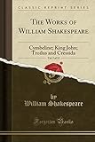 The Works of William Shakespeare, Vol. 5 of 13: Cymbeline; King John; Troilus and Cressida (Classic Reprint)