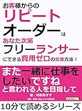 お客様からのリピートオーダーはあなた次第。 フリーランサーにできる費用ゼロの営業方法！10分で読めるシリーズ
