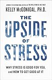 The Upside of Stress: Why Stress Is Good for You, and How to Get Good at It