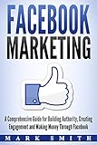 Facebook Marketing: A Comprehensive Guide for Building Authority, Creating Engagement and Making Money Through Facebook (Instagram Marketing, Youtube Marketing 1) (English Edition)