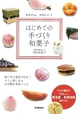 かんたん、かわいい!はじめての手づくり和菓子: 家にある道具でOK! すぐに楽しめるお手軽&本格レシピ