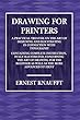Drawing for Printers. a Practical Treatise on the Art of Designing and Illustrating: In Connection with Typography. Containing Complete Instruction, Fully Illustrated, Concerning the Art of Drawing, for the Beginner as Well as the More Advanced Student.