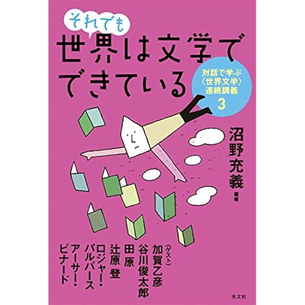 世界は文学でできている 対話で学ぶ〈世界文学〉連続講義 | 沼野 充義