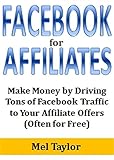 Facebook for Affiliates: Make Money by Driving Tons of Facebook Traffic to Your Affiliate Offers (Often for Free) (English Edition)