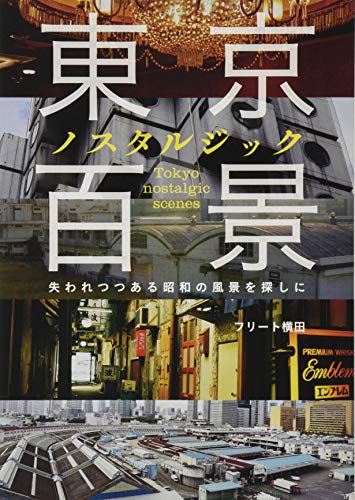 東京ノスタルジック百景 失われつつある昭和の風景を探しに 東京ノスタルジック百景 失われつつある昭和の風景を探しに