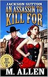 Jackson Sutton: An Assassin To Kill For: A Western Adventure From The Author of "A Sheriff To Kill For" (English Edition)