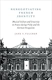 Renegotiating French Identity: Musical Culture and Creativity in France during Vichy and the German Occupation