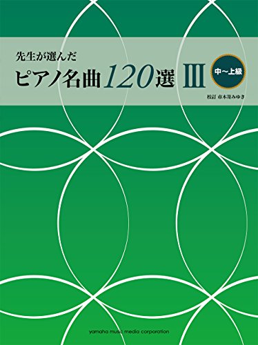先生が選んだピアノ名曲120選Ⅲ(中~上級) 先生が選んだピアノ名曲120選Ⅲ(中~上級)