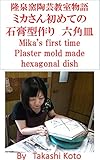 ミカさん初めての石膏型作り　六角皿