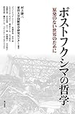 ポストフクシマの哲学――原発のない世界のために
