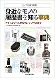 身近なモノの履歴書を知る事典: モノづくり誕生物語 アイスクリームからワンマンバスまで