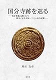 国分寺跡を巡る ~色なき風に誘われて 僧寺・尼寺全国一三七ヶ所の記憶~