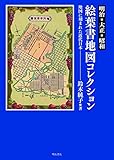 明治・大正・昭和 絵葉書地図コレクション――地図に刻まれた近代日本