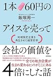 １本６０円のアイスを売って会社の価値を４倍にした話　地域限定企業を再生させた経営哲学