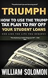 Triumph: How to use the Trump Tax Plan to Pay Off Your Student Loans and Live the Life You Deserve (English Edition)