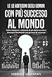 Le 10 abitudini degli uomini con più successo al mondo: Come imparare a ottenere di più dalla tua vita e diventare finalmente una persona di successo (Italian Edition)