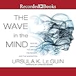 The Wave in the Mind: Talks and Essays on the Writer, the Reader, and the Imagination