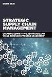 Strategic Supply Chain Management: Creating Competitive Advantage and Value Through Effective Leadership