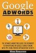 Google Adwords: The Ultimate Marketing Guide For Beginners To Advertising On Google Search Engine With Ppc Using Proven Optimization Secrets (English Edition)