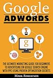 Google Adwords: The Ultimate Marketing Guide For Beginners To Advertising On Google Search Engine With Ppc Using Proven Optimization Secrets (English Edition)
