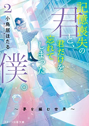 小鳥居ほたる:記憶喪失の君と、君だけを忘れてしまった僕。2~夢を編む世界 (スターツ出版文庫)