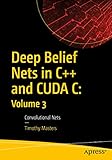 Deep Belief Nets in C++ and CUDA C: Volume 3: Convolutional Nets